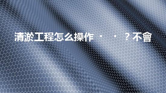 清淤工程怎么操作？不會還有人不知道吧！
